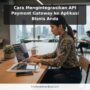 Cara Mengintegrasikan API Payment Gateway ke Aplikasi Bisnis Anda